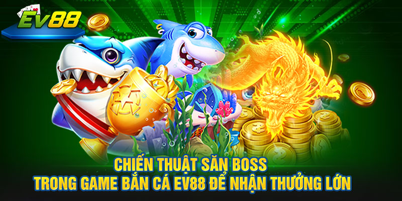 Chiến thuật săn Boss trong game Bắn Cá EV88 để nhận thưởng lớn