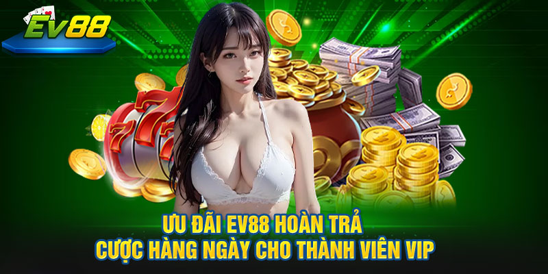 Ưu đãi EV88 hoàn trả cược hàng ngày cho thành viên VIP